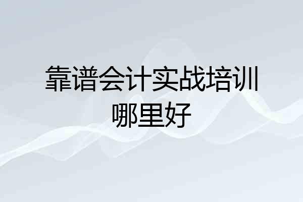 靠谱会计实战培训哪里好