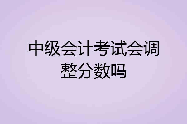 中级会计考试会调整分数吗
