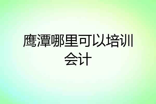 鹰潭哪里可以培训会计