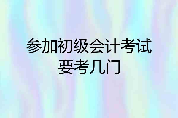 参加初级会计考试要考几门