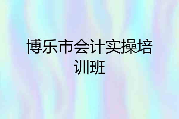 博乐市会计实操培训班