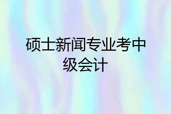 硕士新闻专业考中级会计