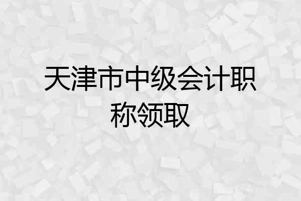 天津市中级会计职称领取