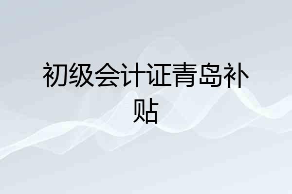 初级会计证青岛补贴