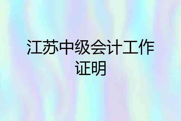 江苏中级会计工作证明