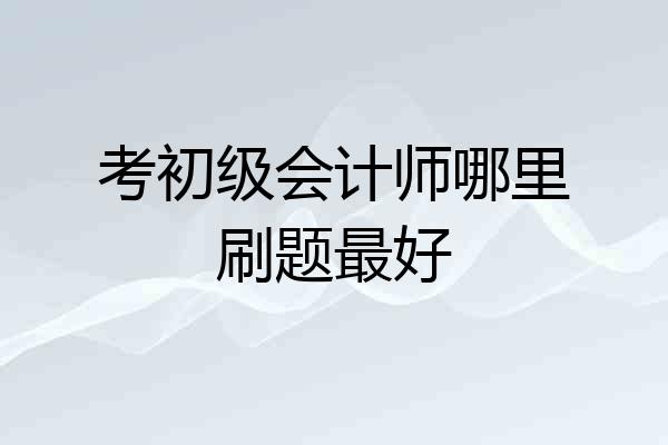 考初级会计师哪里刷题最好