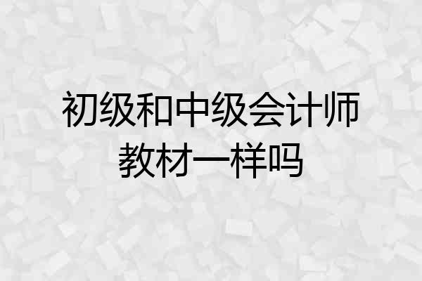 初级和中级会计师教材一样吗