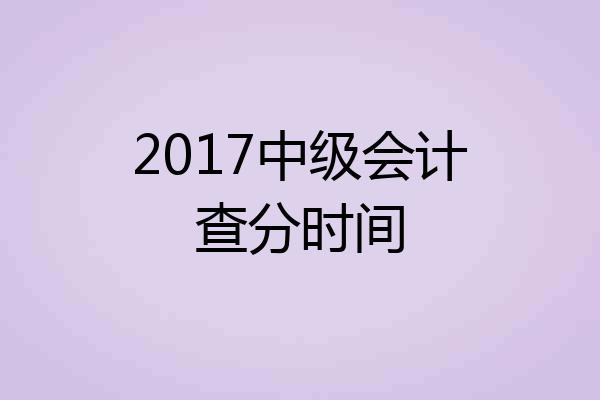 2017中级会计查分时间