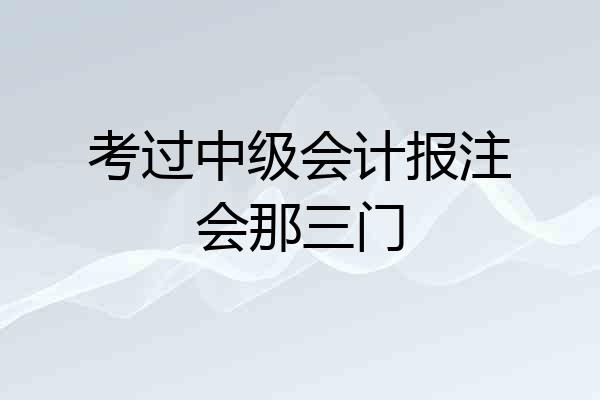 考过中级会计报注会那三门