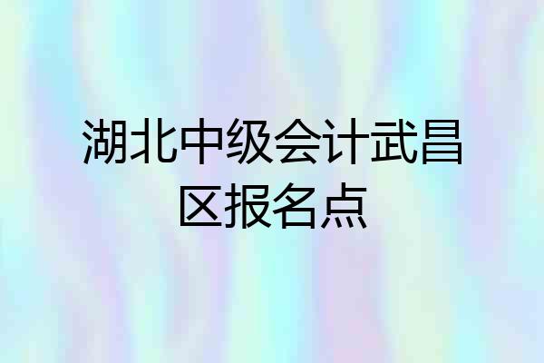 湖北中级会计武昌区报名点