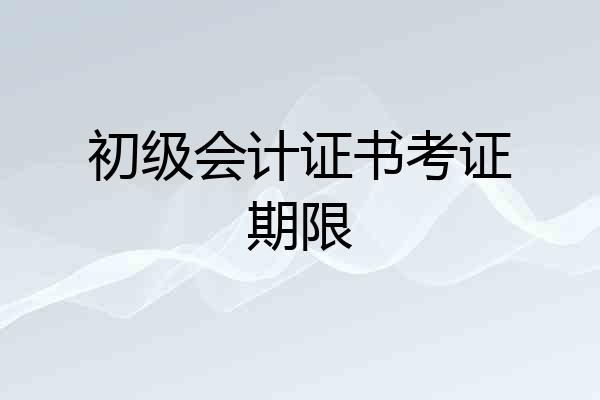 初级会计证书考证期限