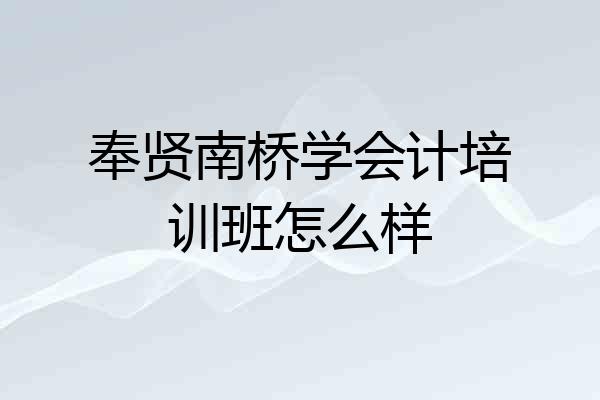 奉贤南桥学会计培训班怎么样