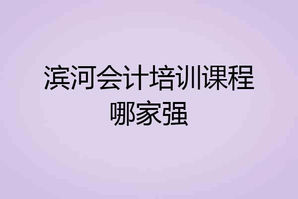 滨河会计培训课程哪家强