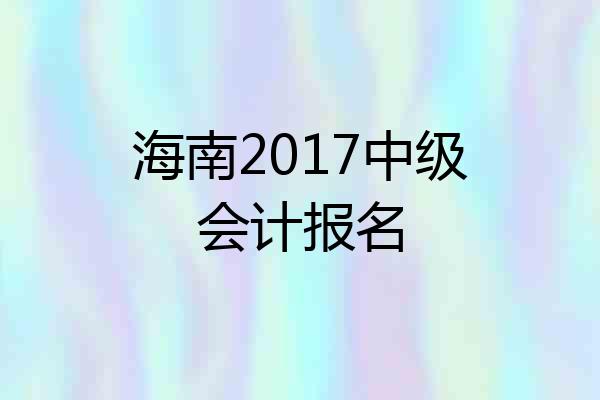 海南2017中级会计报名