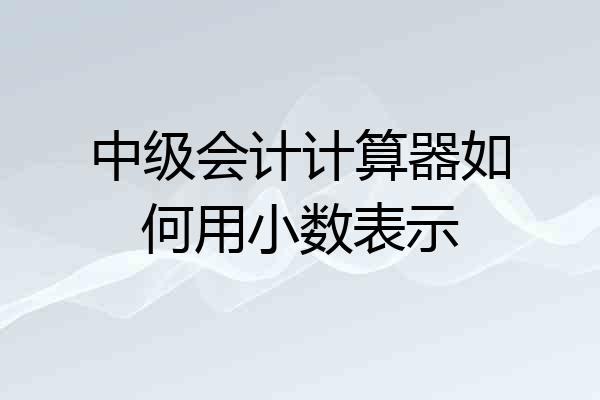 中级会计计算器如何用小数表示