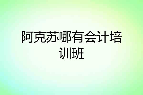 阿克苏哪有会计培训班