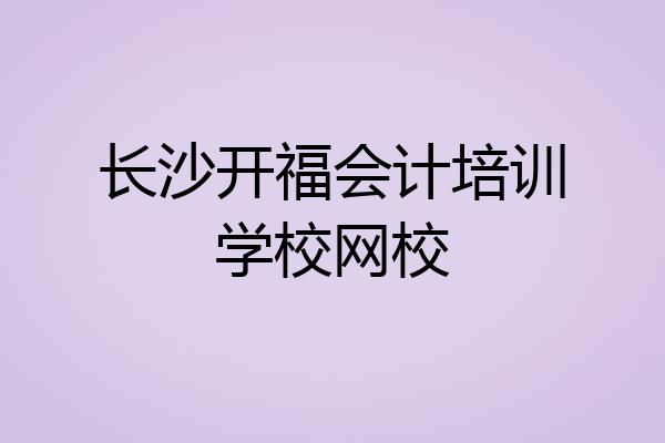 长沙开福会计培训学校网校