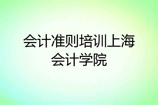 会计准则培训上海会计学院