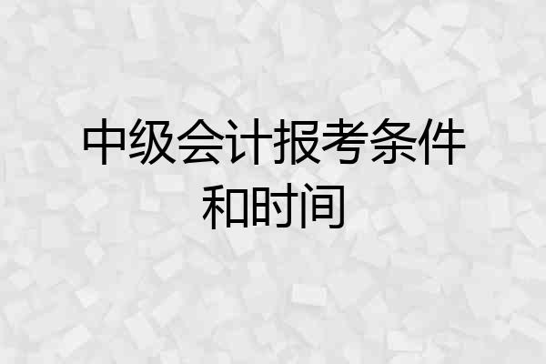 中级会计报考条件和时间
