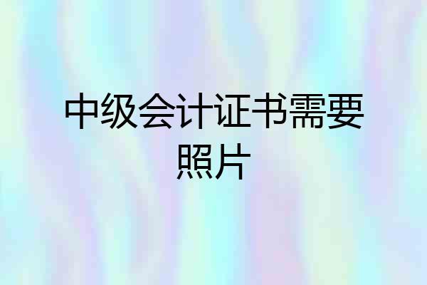 中级会计证书需要照片