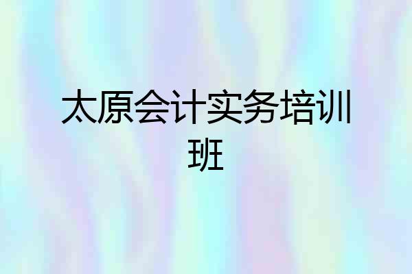 太原会计实务培训班