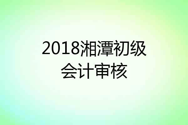 2018湘潭初级会计审核