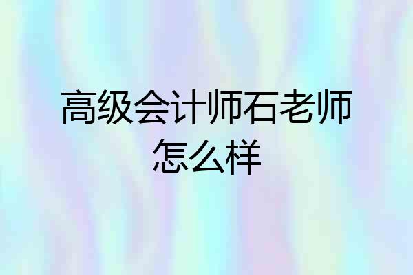 高级会计师石老师怎么样