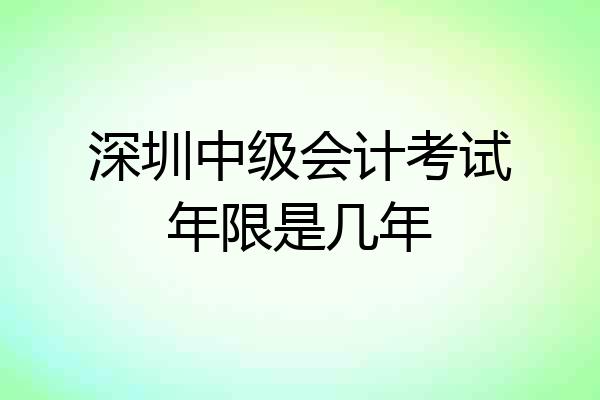 深圳中级会计考试年限是几年