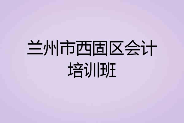 兰州市西固区会计培训班