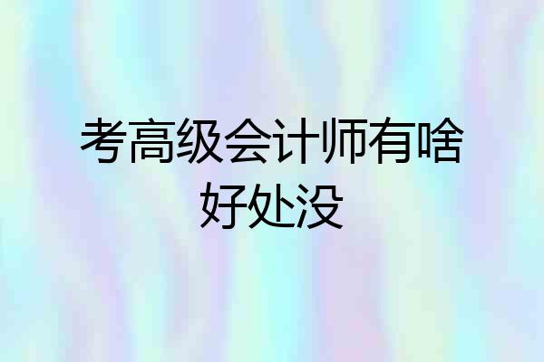 考高级会计师有啥好处没