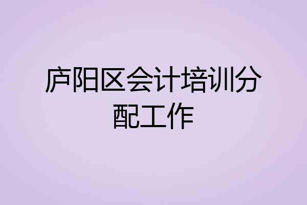 庐阳区会计培训分配工作