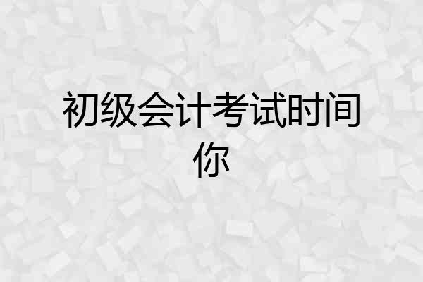 初级会计考试时间你