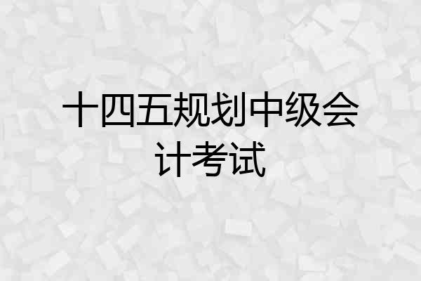十四五规划中级会计考试