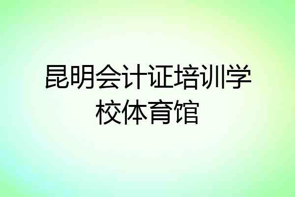 昆明会计证培训学校体育馆
