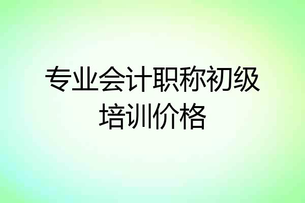 专业会计职称初级培训价格