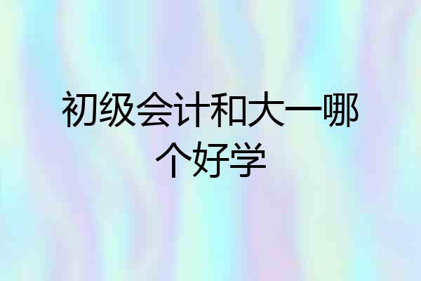 初级会计和大一哪个好学