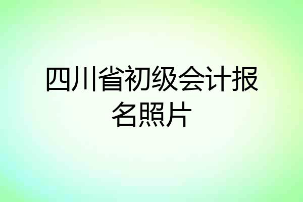 四川省初级会计报名照片