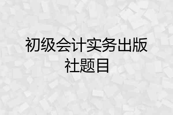 初级会计实务出版社题目