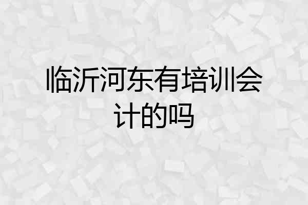 临沂河东有培训会计的吗