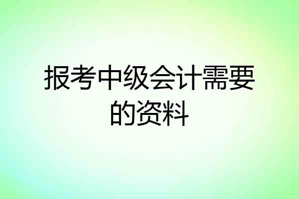 报考中级会计需要的资料