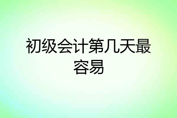 初级会计第几天最容易