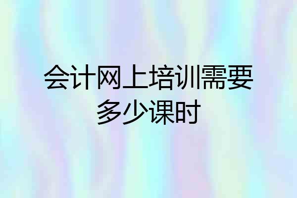 会计网上培训需要多少课时