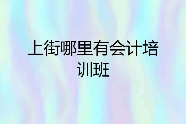上街哪里有会计培训班