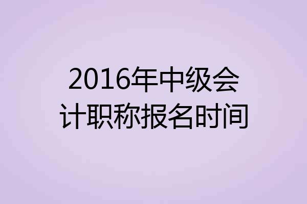 2016年中级会计职称报名时间