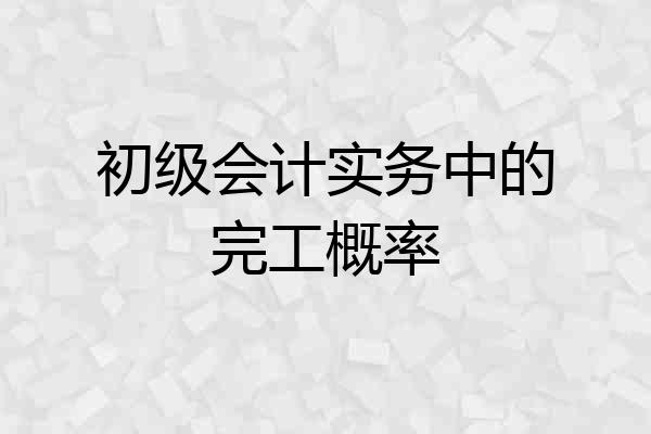 初级会计实务中的完工概率