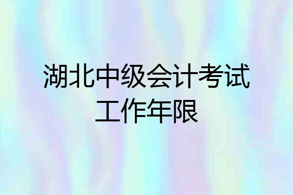 湖北中级会计考试工作年限
