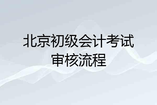 北京初级会计考试审核流程