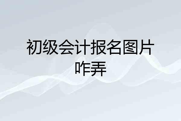 初级会计报名图片咋弄
