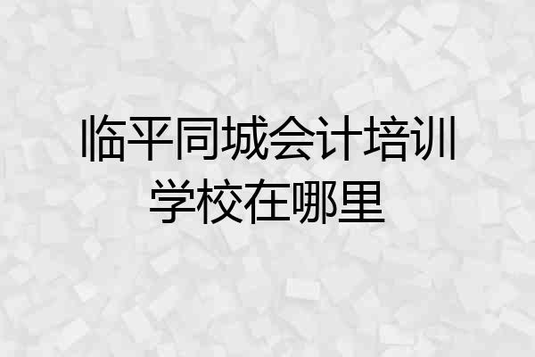 临平同城会计培训学校在哪里