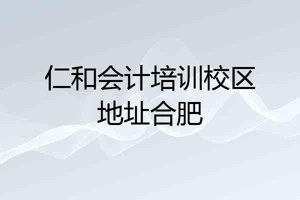 仁和会计培训校区地址合肥